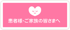 患者様・ご家族の皆さまへ